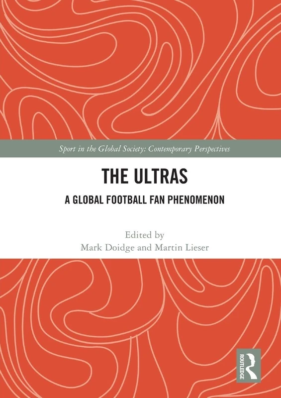 The Ultras: A Global Football Fan Phenomenon (Sport in the Global Society – Contemporary Perspectives)