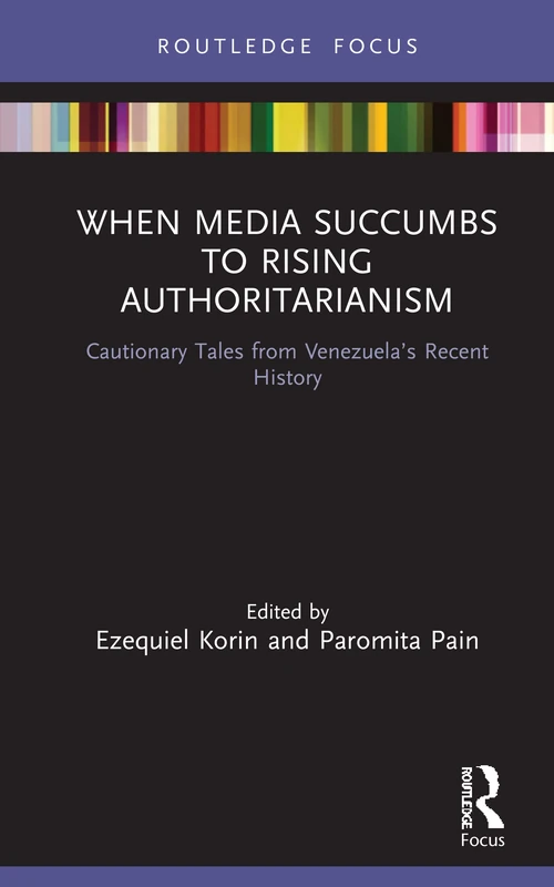 When Media Succumbs to Rising Authoritarianism: Cautionary Tales from Venezuela’s Recent History (Routledge Focus on Journalism Studies)