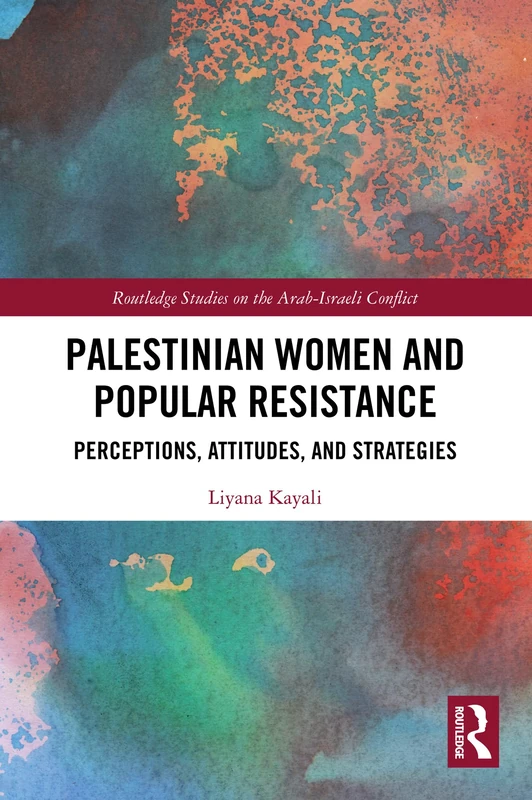 Palestinian Women and Popular Resistance: Perceptions, Attitudes, and Strategies (Routledge Studies on the Arab-Israeli Conflict)