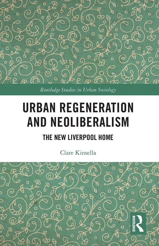 Urban Regeneration and Neoliberalism: The New Liverpool Home (Routledge Studies in Urban Sociology)