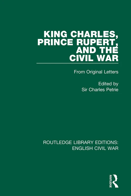 King Charles, Prince Rupert and the Civil War: From Original Letters: 5 (Routledge Library Editions: English Civil War)