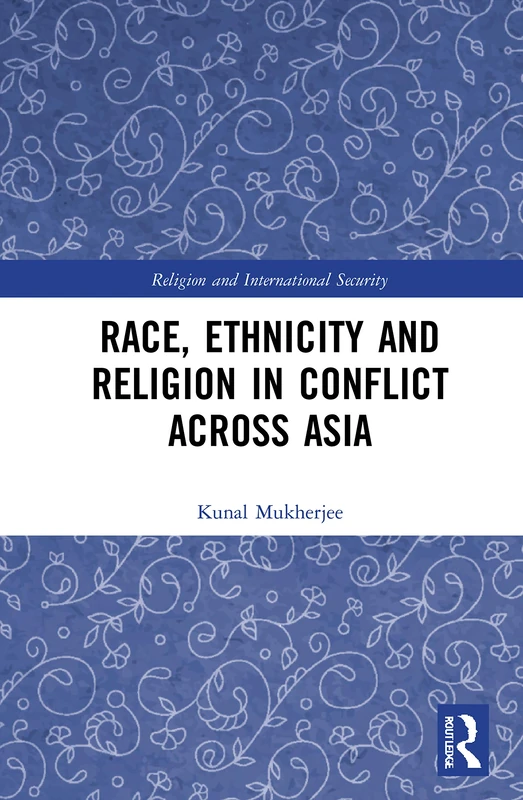 Race, Ethnicity and Religion in Conflict Across Asia (Religion and International Security)