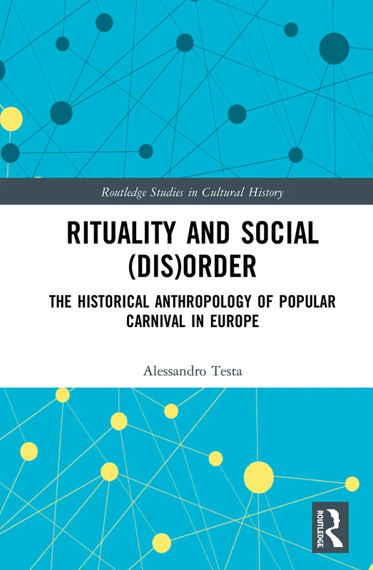 Rituality and Social (Dis)Order: The Historical Anthropology of Popular Carnival in Europe: 98 (Routledge Studies in Cultural History)