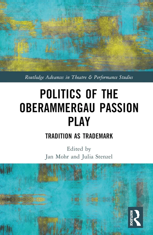 Politics of the Oberammergau Passion Play: Tradition as Trademark (Routledge Advances in Theatre & Performance Studies)