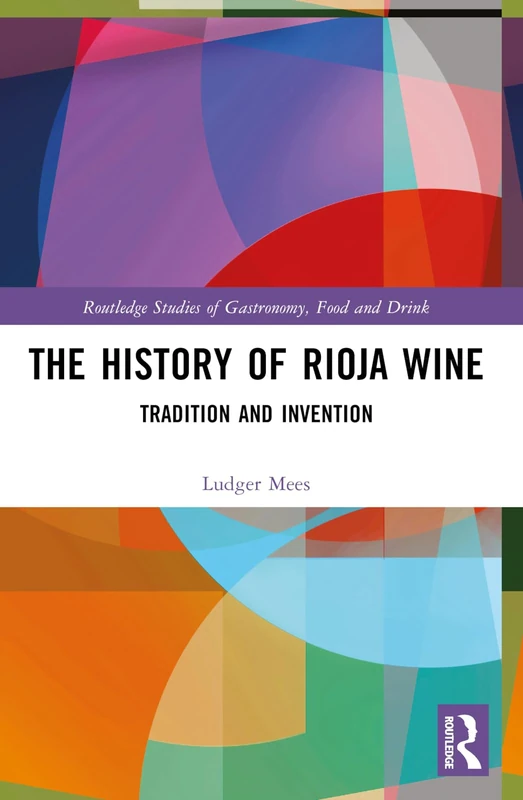 The History of Rioja Wine: Tradition and Invention (Routledge Studies of Gastronomy, Food and Drink)