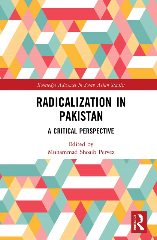 Radicalization in Pakistan: A Critical Perspective: 40 (Routledge Advances in South Asian Studies)