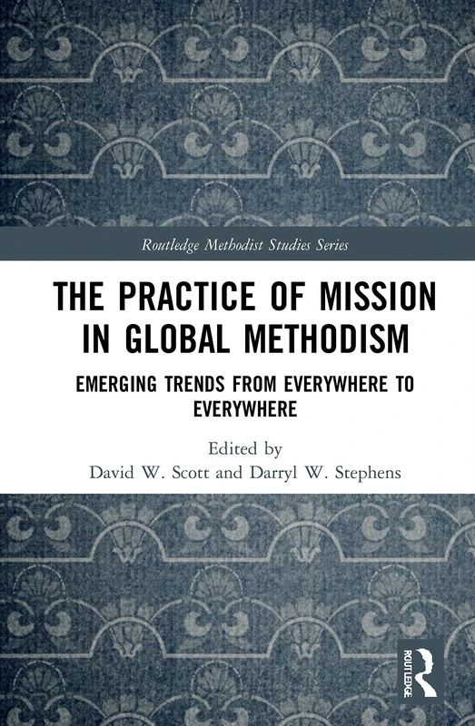 The Practice of Mission in Global Methodism: Emerging Trends From Everywhere to Everywhere (Routledge Methodist Studies Series)