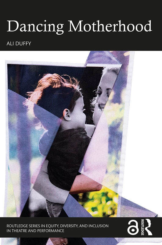 Dancing Motherhood (Routledge Series in Equity, Diversity, and Inclusion in Theatre and Performance)