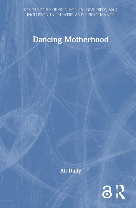 Dancing Motherhood (Routledge Series in Equity, Diversity, and Inclusion in Theatre and Performance)