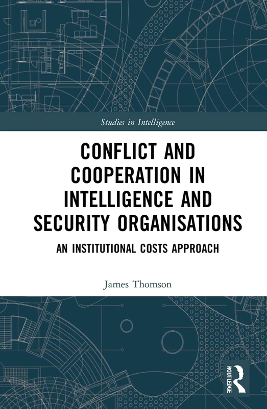 Conflict and Cooperation in Intelligence and Security Organisations: An Institutional Costs Approach (Studies in Intelligence)