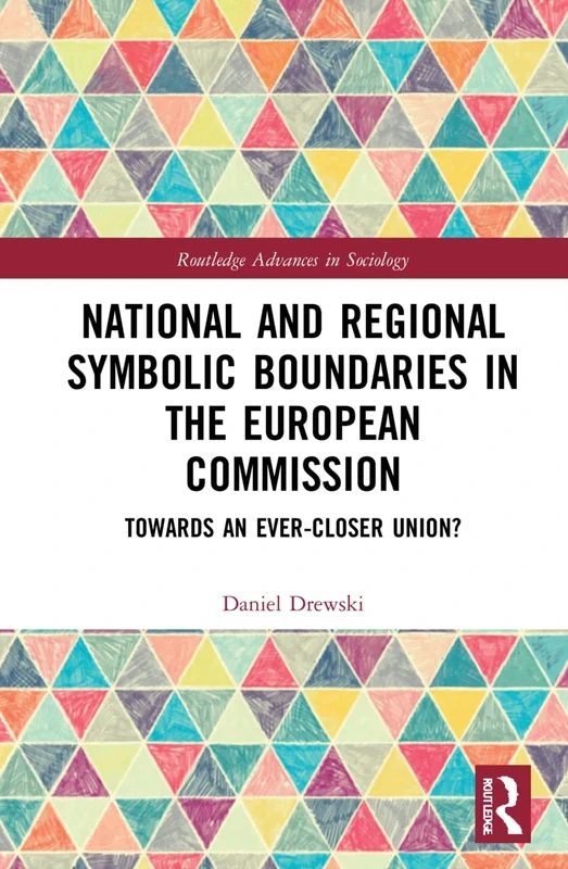 National and Regional Symbolic Boundaries in the European Commission: Towards an Ever-Closer Union? (Routledge Advances in Sociology)