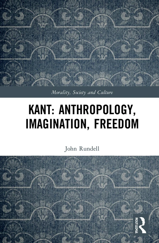 Kant: Anthropology, Imagination, Freedom (Morality, Society and Culture)