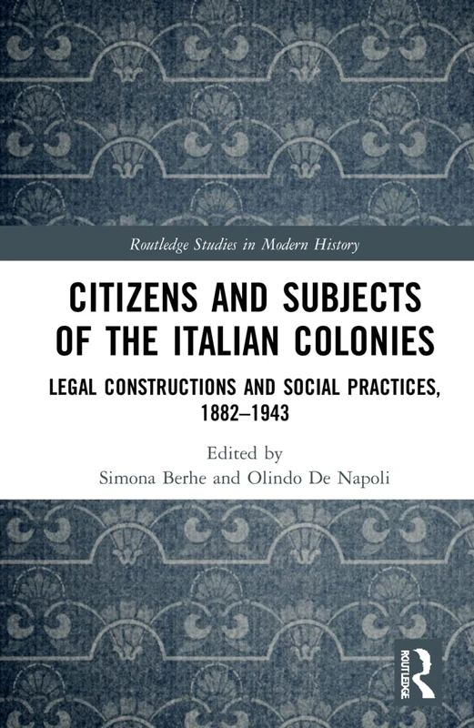 Citizens and Subjects of the Italian Colonies: Legal Constructions and Social Practices, 1882–1943 (Routledge Studies in Modern History)