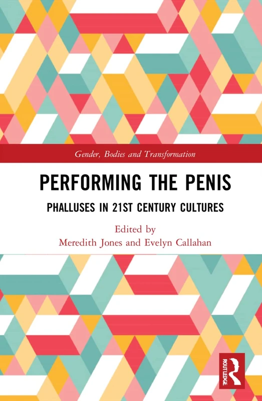 Performing the Penis: Phalluses in 21st Century Cultures (Gender, Bodies and Transformation)