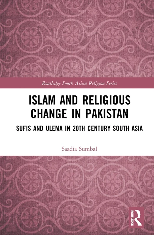 Islam and Religious Change in Pakistan: Sufis and Ulema in 20th Century South Asia (Routledge South Asian Religion Series)