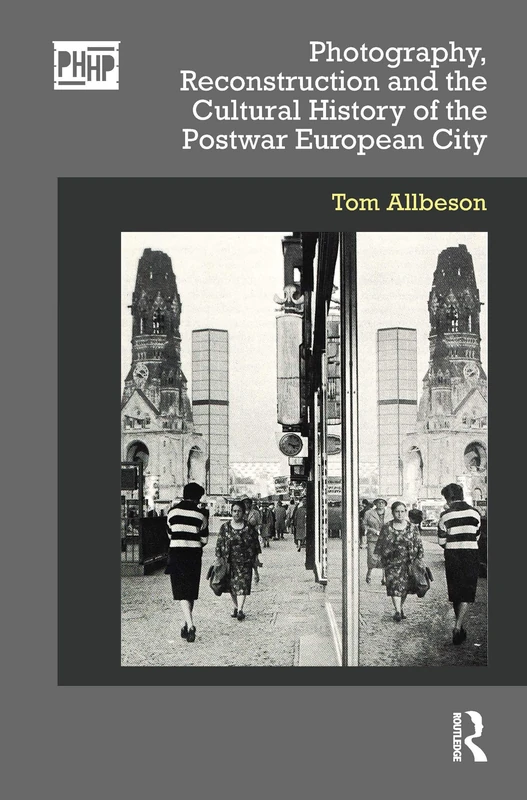 Photography, Reconstruction and the Cultural History of the Postwar European City (Photography, History: History, Photography)