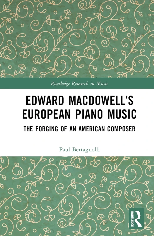 Edward MacDowell’s European Piano Music: The Forging of an American Composer (Routledge Research in Music)