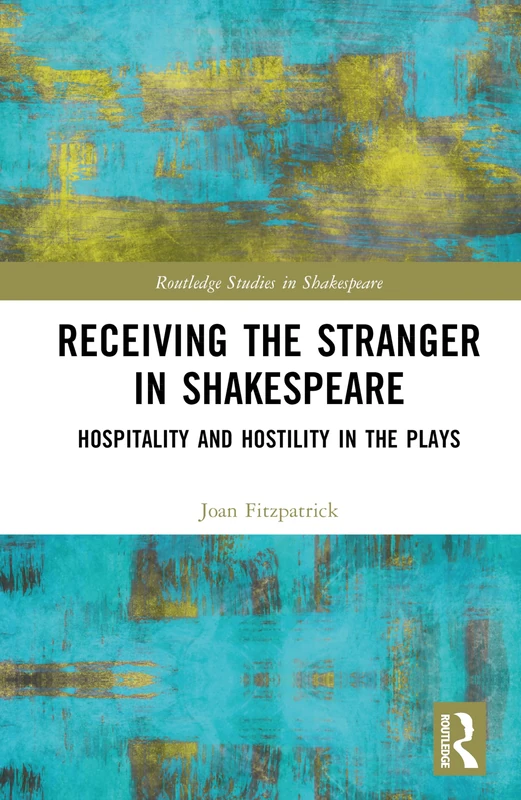 Receiving the Stranger in Shakespeare: Hospitality and Hostility in the Plays (Routledge Studies in Shakespeare)