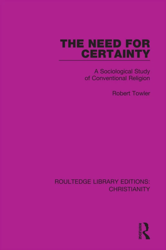 The Need for Certainty: A Sociological Study of Conventional Religion: 14 (Routledge Library Editions: Christianity)