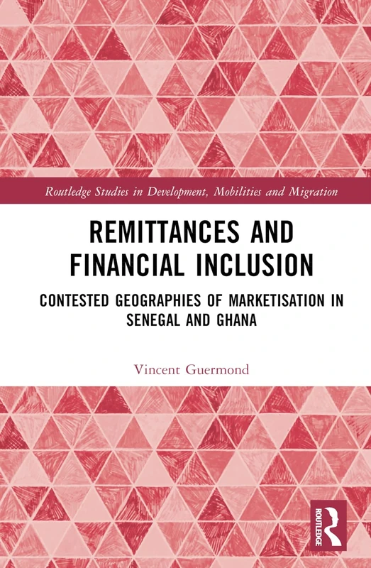 Remittances and Financial Inclusion: Contested Geographies of Marketisation in Senegal and Ghana (Routledge Studies in Development, Mobilities and Migration)