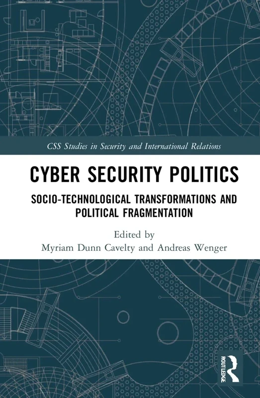 Cyber Security Politics: Socio-Technological Transformations and Political Fragmentation (CSS Studies in Security and International Relations)