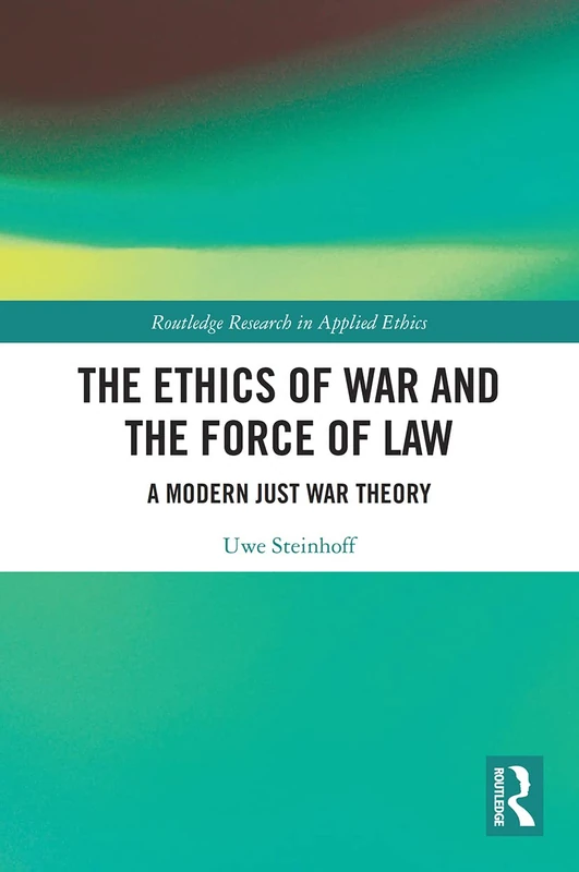The Ethics of War and the Force of Law: A Modern Just War Theory (Routledge Research in Applied Ethics) - Image 1