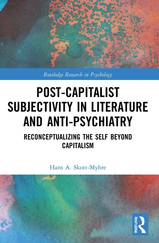 Post-Capitalist Subjectivity in Literature and Anti-Psychiatry: Reconceptualizing the Self Beyond Capitalism (Routledge Research in Psychology)