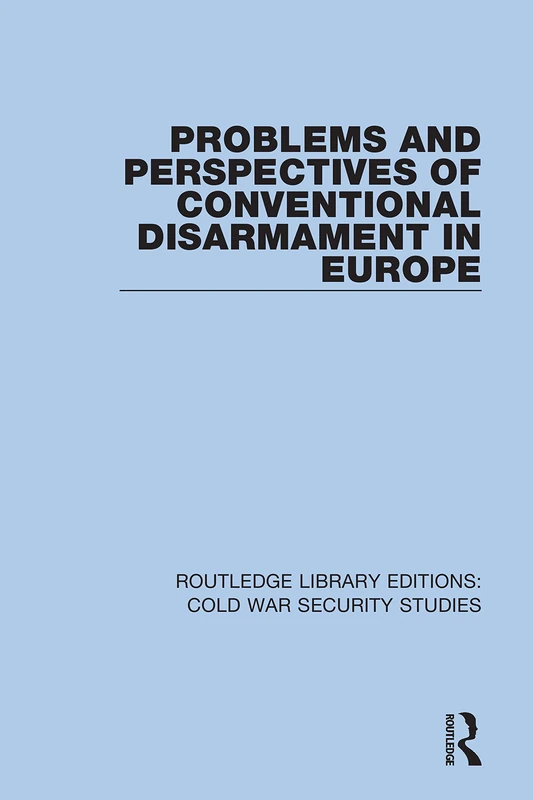 Problems and Perspectives of Conventional Disarmament in Europe: 38 (Routledge Library Editions: Cold War Security Studies)