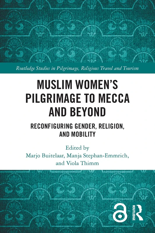 Muslim Women’s Pilgrimage to Mecca and Beyond: Reconfiguring Gender, Religion, and Mobility (Routledge Studies in Pilgrimage, Religious Travel and Tourism)