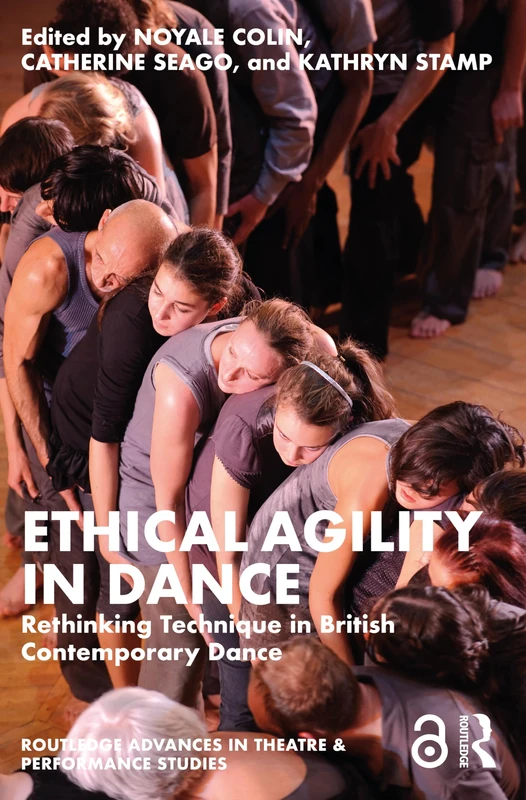Ethical Agility in Dance: Rethinking Technique in British Contemporary Dance (Routledge Advances in Theatre & Performance Studies)