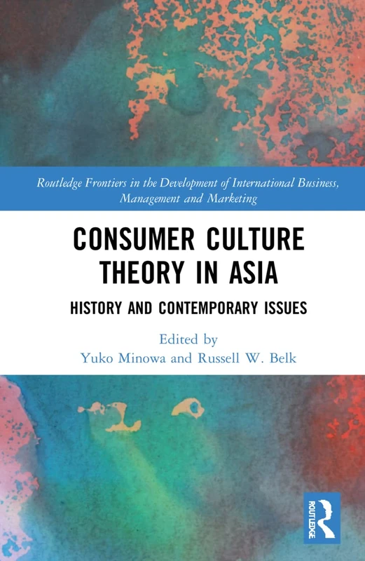 Consumer Culture Theory in Asia: History and Contemporary Issues (Routledge Frontiers in the Development of International Business, Management and Marketing)