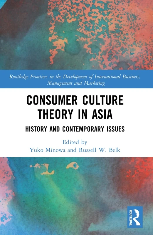 Consumer Culture Theory in Asia: History and Contemporary Issues (Routledge Frontiers in the Development of International Business, Management and Marketing)