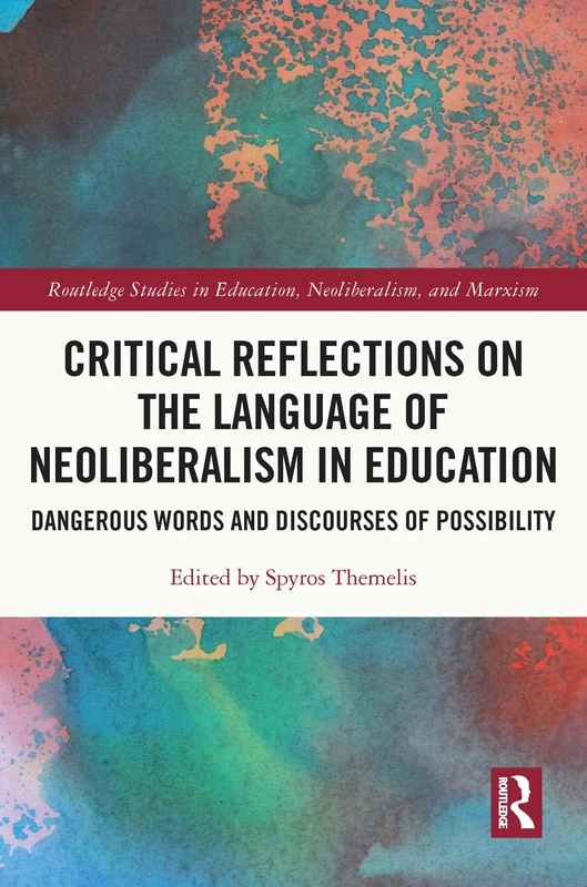 Critical Reflections on the Language of Neoliberalism in Education: Dangerous Words and Discourses of Possibility (Routledge Studies in Education, Neoliberalism, and Marxism)