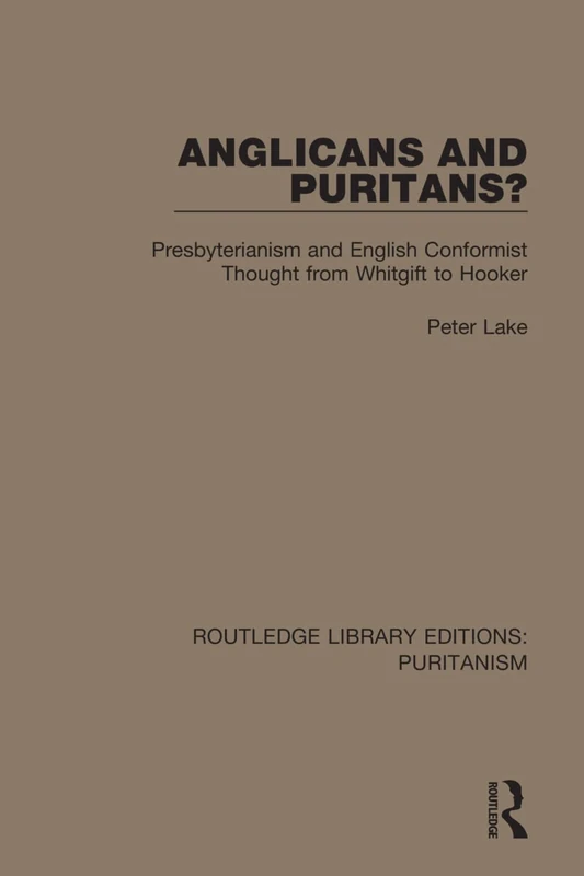 Anglicans and Puritans?: Presbyterianism and English Conformist Thought from Whitgift to Hooker: 7 (Routledge Library Editions: Puritanism)