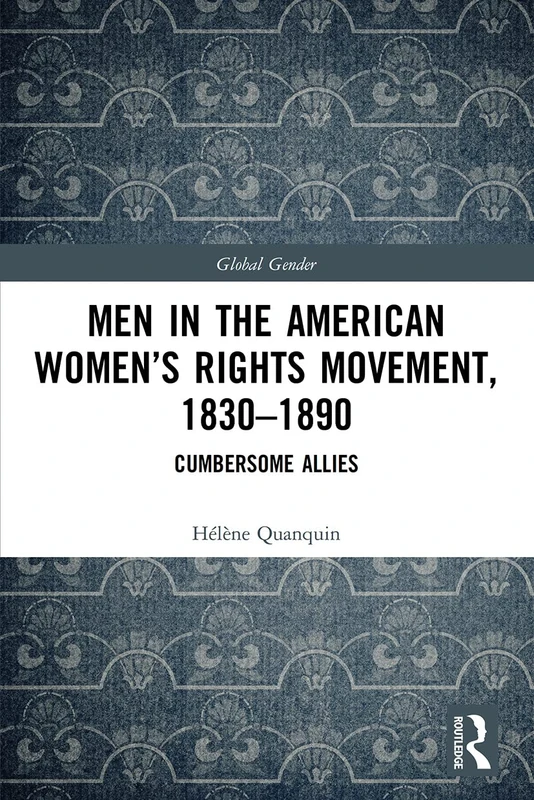 Men in the American Women’s Rights Movement, 1830–1890: Cumbersome Allies (Global Gender)
