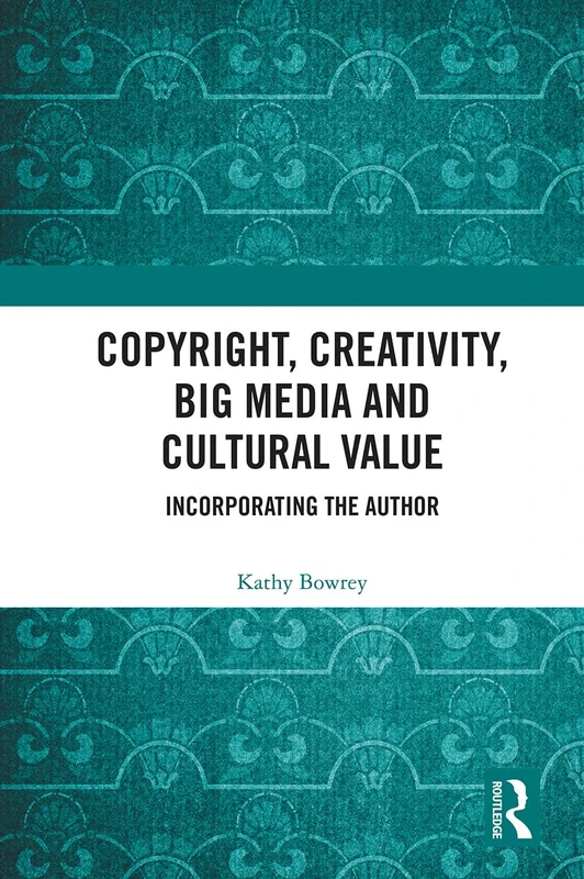 Copyright, Creativity, Big Media and Cultural Value: Incorporating the Author