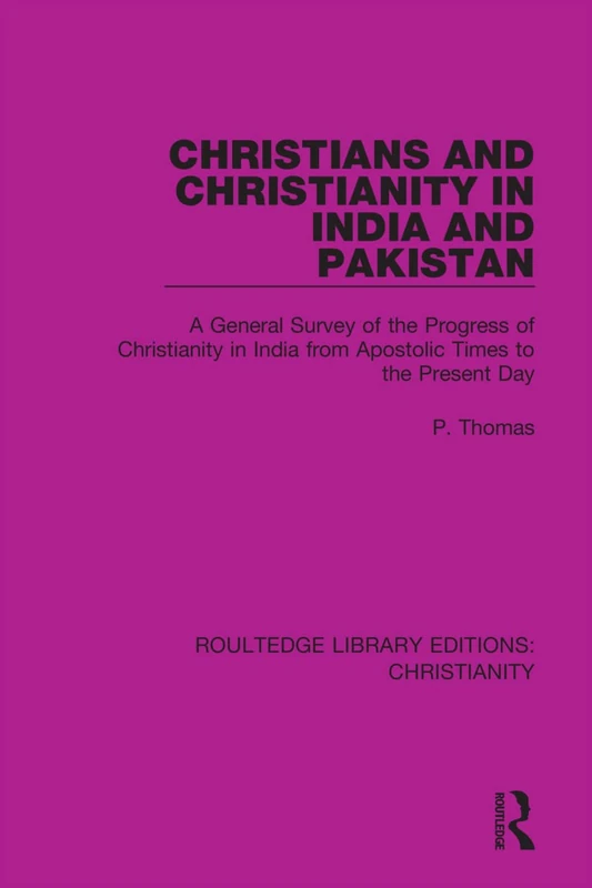 Christians and Christianity in India and Pakistan: A General Survey of the Progress of Christianity in India from Apostolic Times to the Present Day (Routledge Library Editions: Christianity)