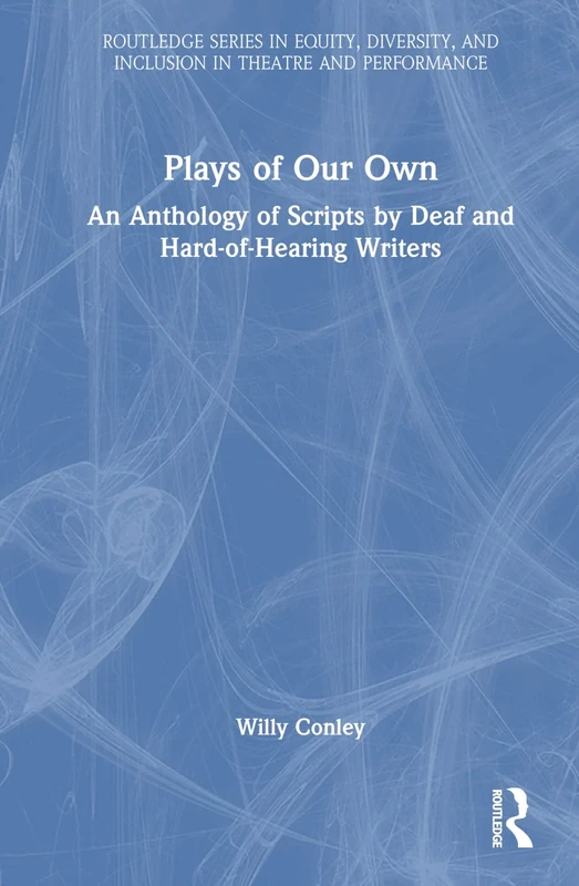 Plays of Our Own: An Anthology of Scripts by Deaf and Hard-of-Hearing Writers (Routledge Series in Equity, Diversity, and Inclusion in Theatre and Performance)