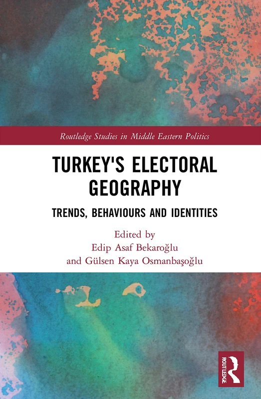 Turkey's Electoral Geography: Trends, Behaviors, and Identities (Routledge Studies in Middle Eastern Politics)