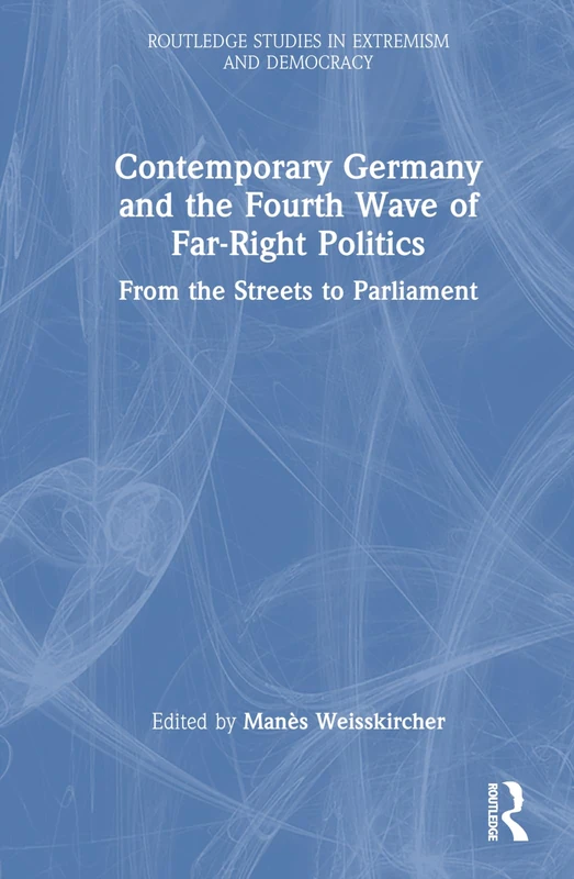 Contemporary Germany and the Fourth Wave of Far-Right Politics: From the Streets to Parliament (Routledge Studies in Extremism and Democracy)