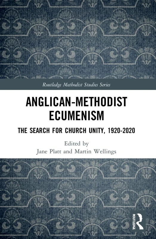 Anglican-Methodist Ecumenism: The Search for Church Unity, 1920-2020 (Routledge Methodist Studies Series)