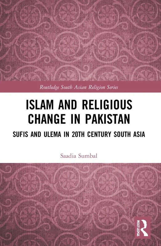 Islam and Religious Change in Pakistan: Sufis and Ulema in 20th Century South Asia (Routledge South Asian Religion Series)