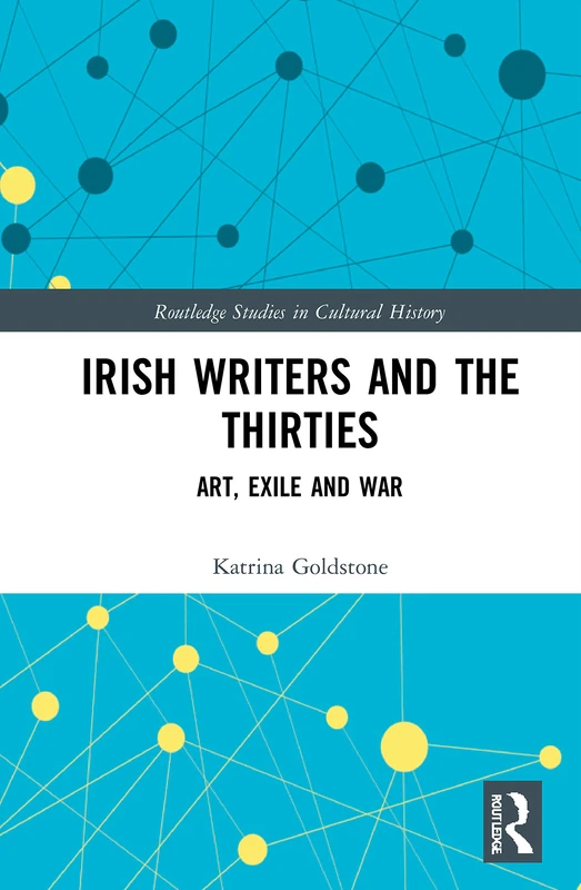 Irish Writers and the Thirties: Art, Exile and War: 99 (Routledge Studies in Cultural History)