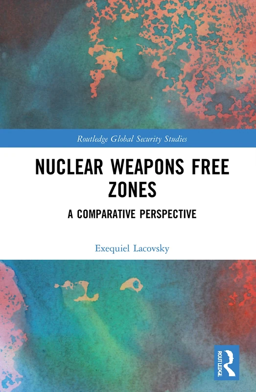 Nuclear Weapons Free Zones: A Comparative Perspective (Routledge Global Security Studies)