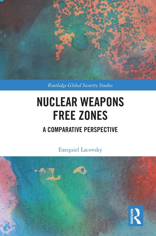 Nuclear Weapons Free Zones: A Comparative Perspective (Routledge Global Security Studies)