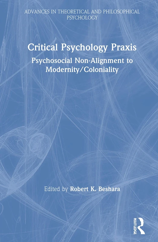 Critical Psychology Praxis: Psychosocial Non-Alignment to Modernity/Coloniality (Advances in Theoretical and Philosophical Psychology)