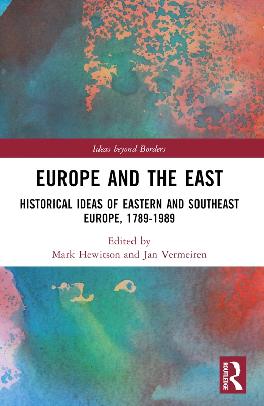 Europe and the East: Historical Ideas of Eastern and Southeast Europe, 1789-1989 (Ideas beyond Borders)