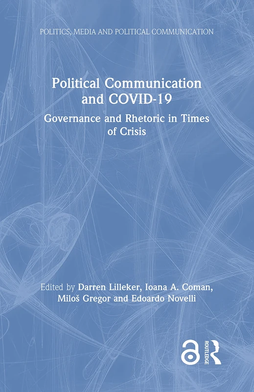 Political Communication and COVID-19: Governance and Rhetoric in Times of Crisis (Politics, Media and Political Communication)