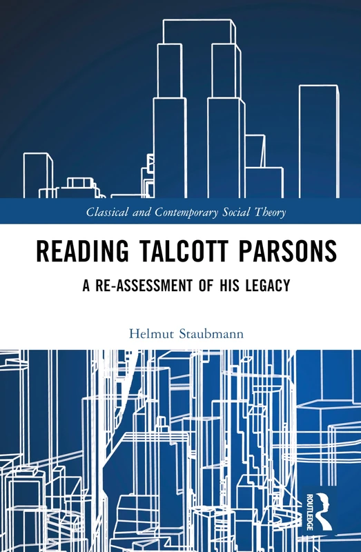 Reading Talcott Parsons: A Re-Assessment of His Legacy (Classical and Contemporary Social Theory)