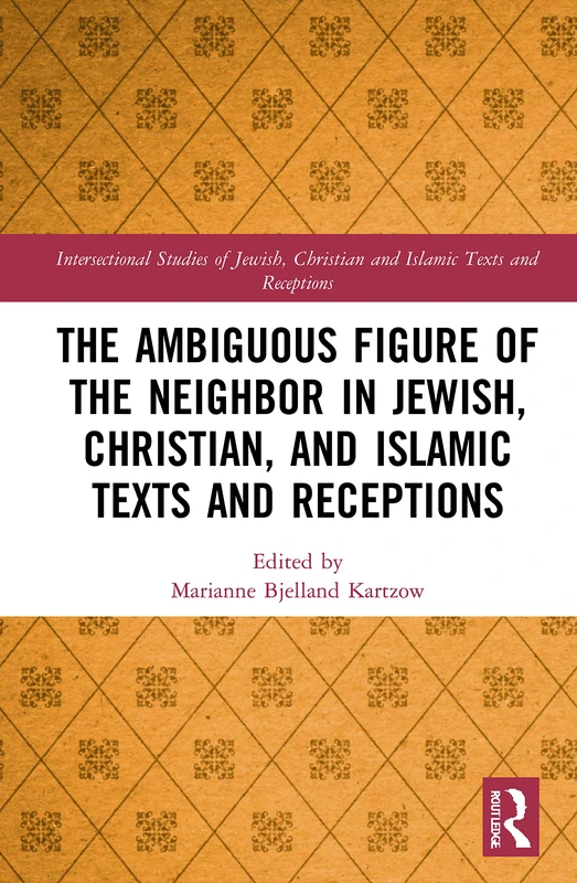 The Ambiguous Figure of the Neighbor in Jewish, Christian, and Islamic Texts and Receptions (Intersectional Studies of Jewish, Christian and Islamic Texts and Receptions)